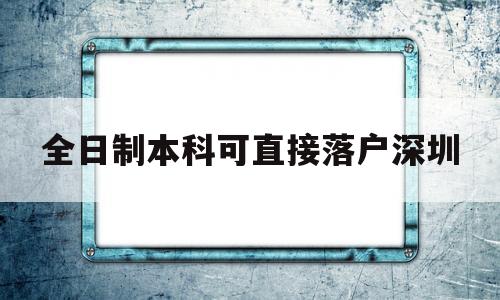 全日制本科可直接落户深圳(非全日制本科学历可以入户深圳吗) 深圳核准入户