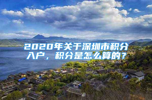 2020年关于深圳市积分入户，积分是怎么算的？