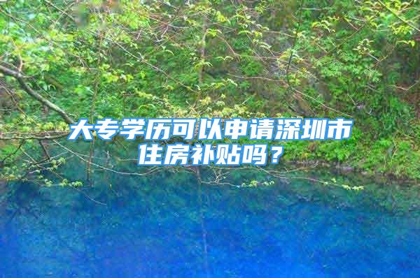 大专学历可以申请深圳市住房补贴吗？