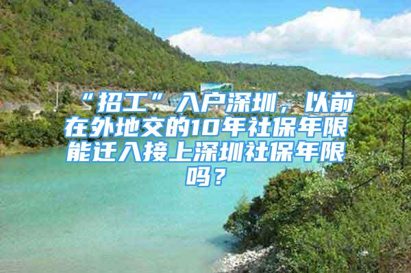 “招工”入户深圳，以前在外地交的10年社保年限能迁入接上深圳社保年限吗？