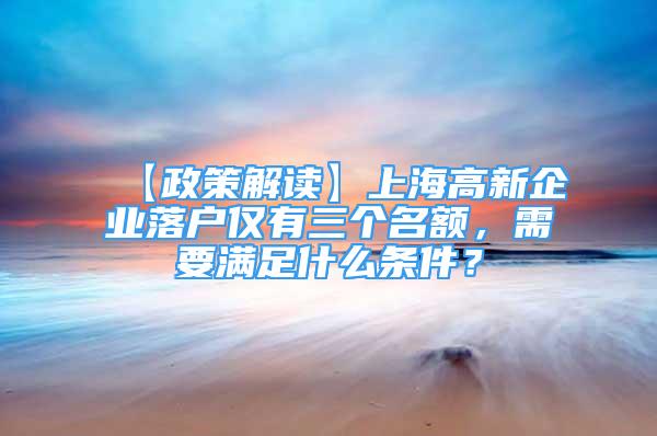 【政策解读】上海高新企业落户仅有三个名额，需要满足什么条件？