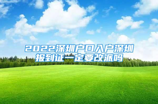 2022深圳户口入户深圳报到证一定要改派吗