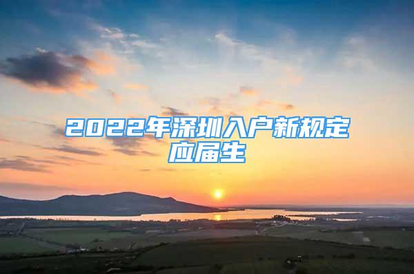 2022年深圳入户新规定应届生