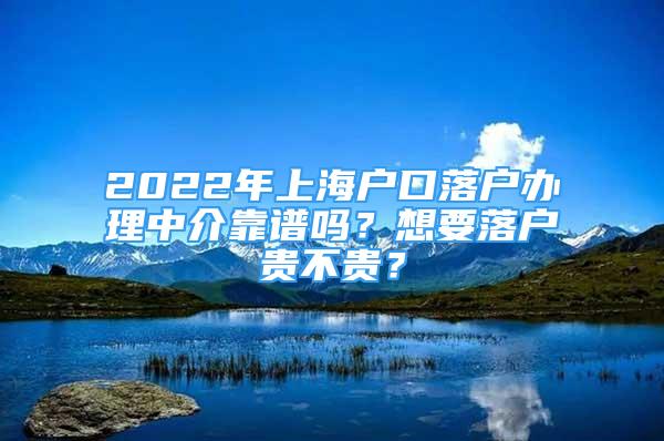 2022年上海户口落户办理中介靠谱吗？想要落户贵不贵？