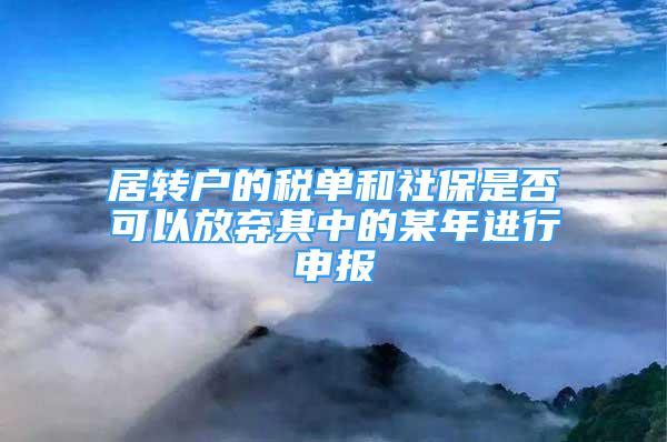 居转户的税单和社保是否可以放弃其中的某年进行申报