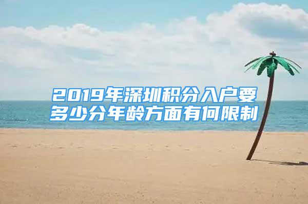 2019年深圳积分入户要多少分年龄方面有何限制