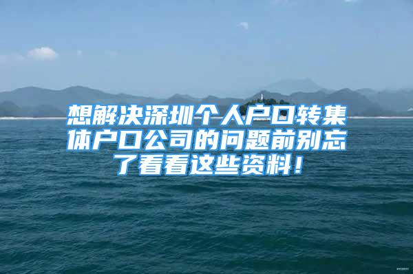 想解决深圳个人户口转集体户口公司的问题前别忘了看看这些资料！