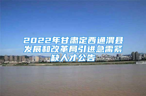 2022年甘肃定西通渭县发展和改革局引进急需紧缺人才公告