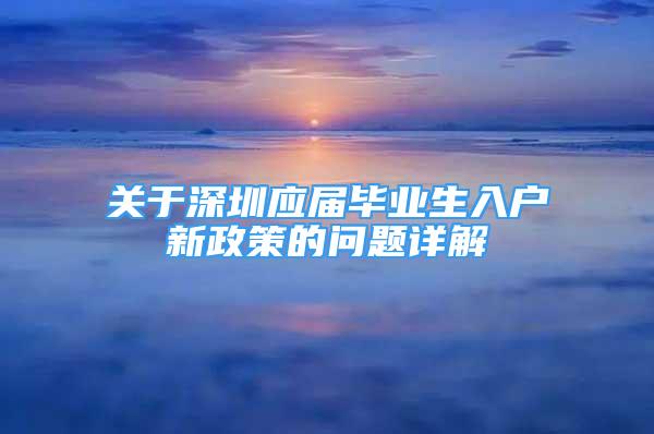 关于深圳应届毕业生入户新政策的问题详解