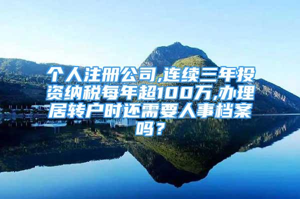 个人注册公司,连续三年投资纳税每年超100万,办理居转户时还需要人事档案吗？