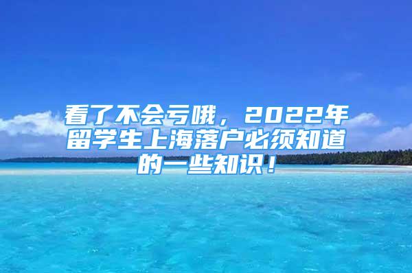 看了不会亏哦，2022年留学生上海落户必须知道的一些知识！