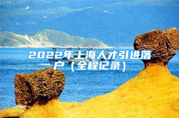 2022年上海人才引进落户（全程记录）