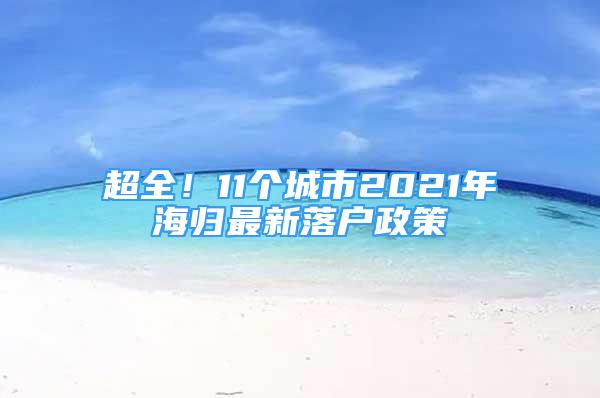 超全！11个城市2021年海归最新落户政策