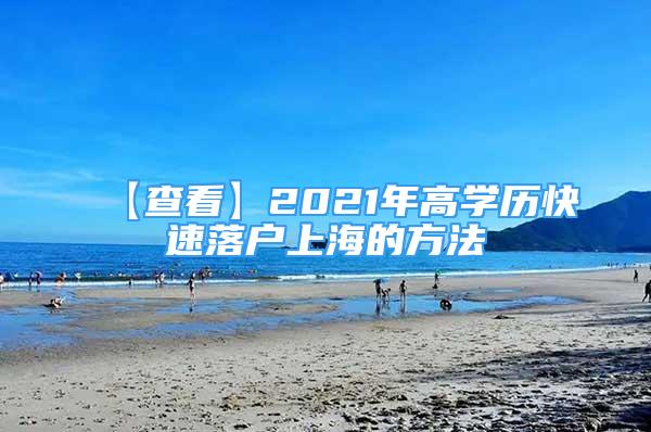 【查看】2021年高学历快速落户上海的方法