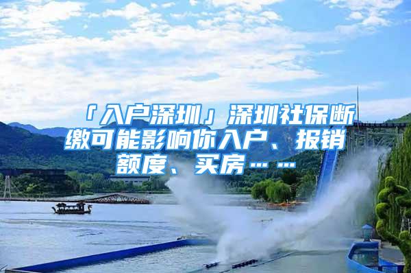 「入户深圳」深圳社保断缴可能影响你入户、报销额度、买房……