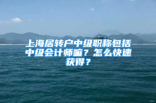 上海居转户中级职称包括中级会计师嘛？怎么快速获得？