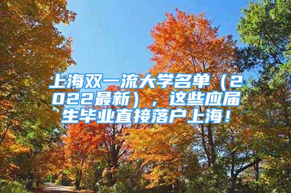 上海双一流大学名单（2022最新），这些应届生毕业直接落户上海！