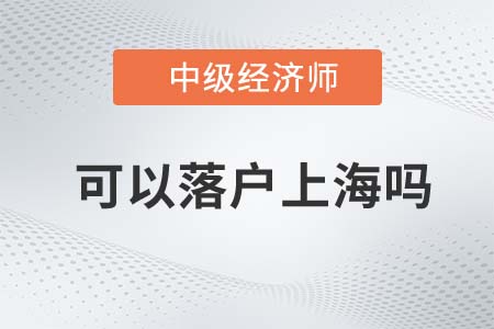 2022年中级经济师可以落户上海吗