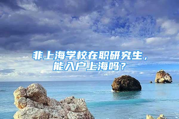 非上海学校在职研究生，能入户上海吗？