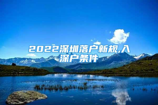 2022深圳落户新规,入深户条件