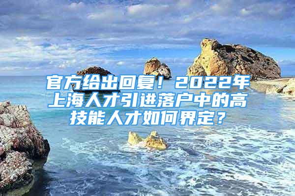 官方给出回复！2022年上海人才引进落户中的高技能人才如何界定？