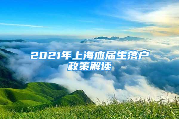 2021年上海应届生落户政策解读