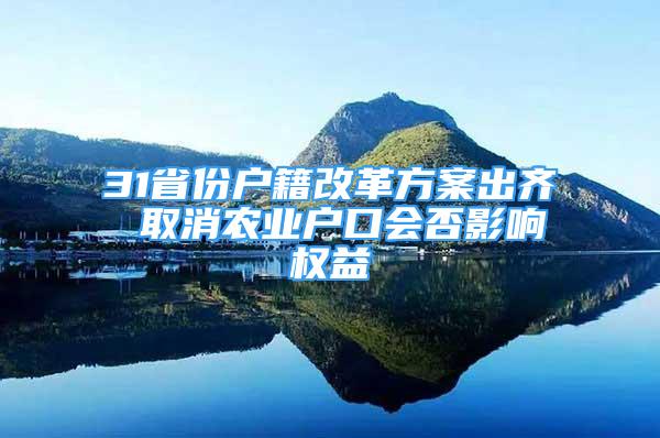 31省份户籍改革方案出齐 取消农业户口会否影响权益