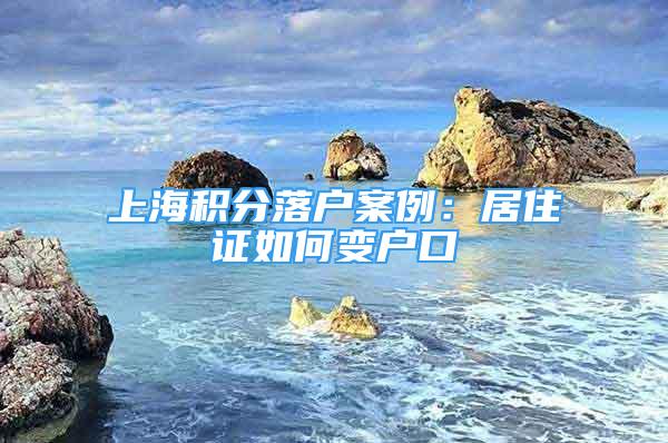 上海积分落户案例：居住证如何变户口