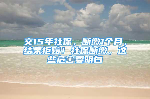 交15年社保，断缴1个月，结果拒赔！社保断缴，这些危害要明白