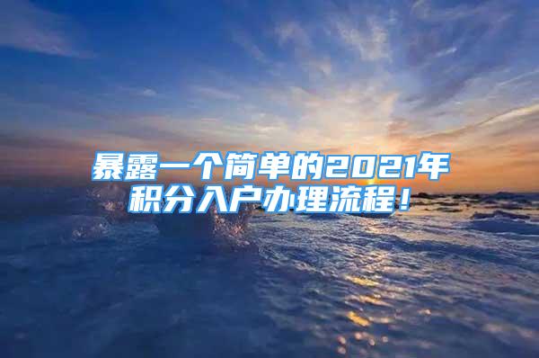 暴露一个简单的2021年积分入户办理流程！