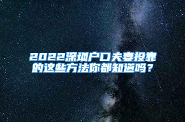 2022深圳户口夫妻投靠的这些方法你都知道吗？