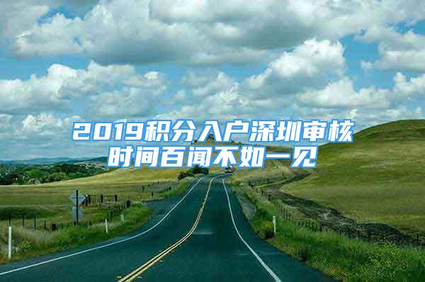 2019积分入户深圳审核时间百闻不如一见