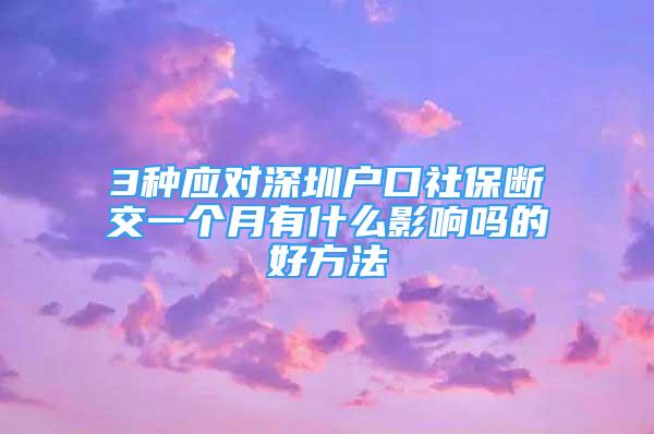 3种应对深圳户口社保断交一个月有什么影响吗的好方法