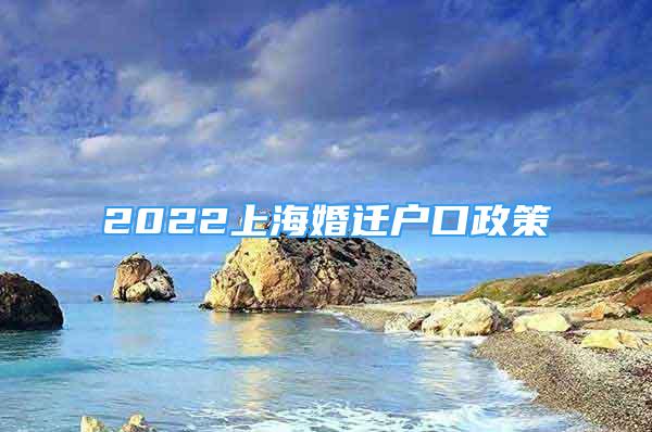 2022上海婚迁户口政策