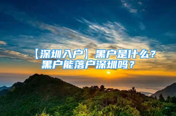 【深圳入户】黑户是什么？黑户能落户深圳吗？