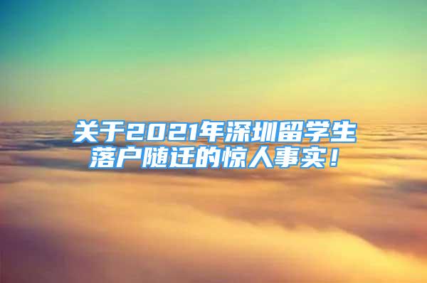 关于2021年深圳留学生落户随迁的惊人事实！