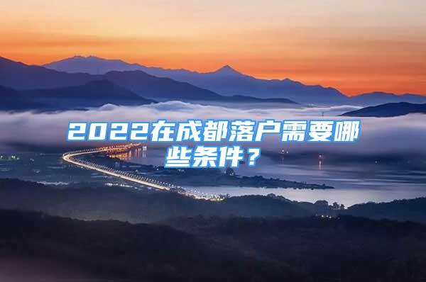 2022在成都落户需要哪些条件？