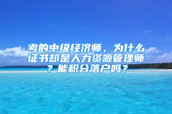 考的中级经济师，为什么证书却是人力资源管理师？能积分落户吗？