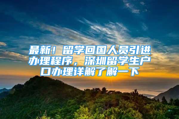 最新！留学回国人员引进办理程序，深圳留学生户口办理详解了解一下