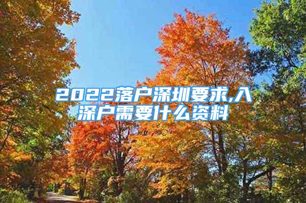 2022落户深圳要求,入深户需要什么资料