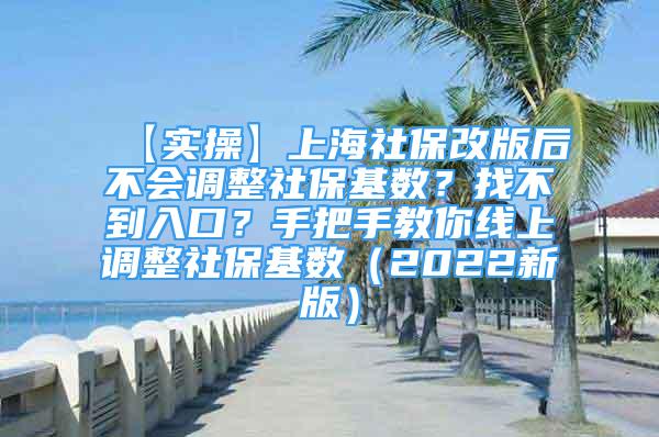 【实操】上海社保改版后不会调整社保基数？找不到入口？手把手教你线上调整社保基数（2022新版）