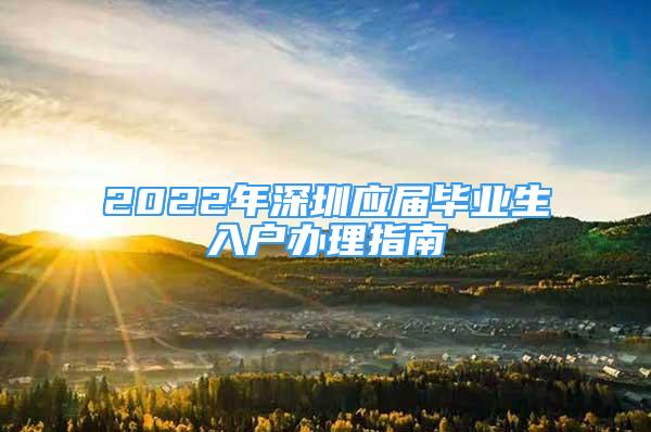 2022年深圳应届毕业生入户办理指南