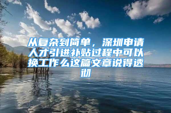 从复杂到简单，深圳申请人才引进补贴过程中可以换工作么这篇文章说得透彻