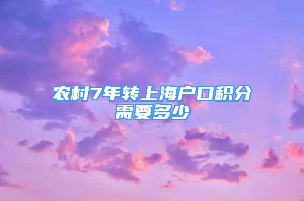 农村7年转上海户口积分需要多少