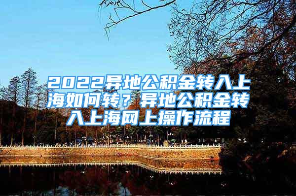 2022异地公积金转入上海如何转？异地公积金转入上海网上操作流程