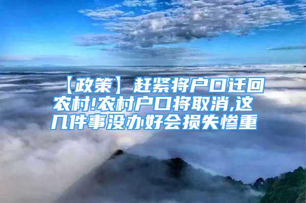 【政策】赶紧将户口迁回农村!农村户口将取消,这几件事没办好会损失惨重