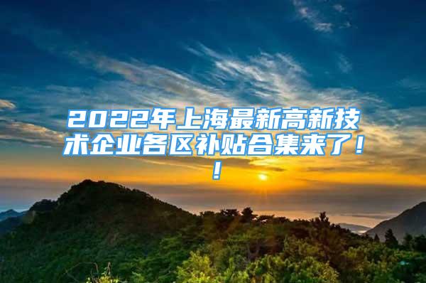 2022年上海最新高新技术企业各区补贴合集来了！！