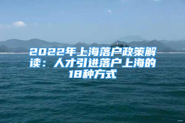 2022年上海落户政策解读：人才引进落户上海的18种方式