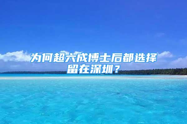 为何超六成博士后都选择留在深圳？