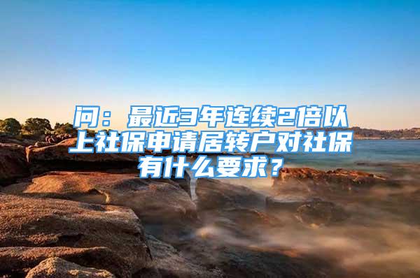 问：最近3年连续2倍以上社保申请居转户对社保有什么要求？